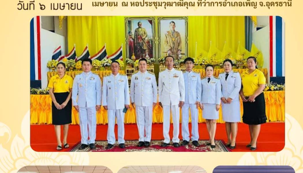 ร่วมพิธีถวายราชการสักการะถวายพานดอกไม้ เนื่องในวันพระบาทสมเด็จพระพุทธยอดฟ้าจุฬาโลกมหาราช และวันที่ระลึกมหาจักรีบรมราชวงศ์ หรือ วันจักรี 6 เมษายน ณ หอประชุมวุฒาฒิคุณ ที่ว่าการอำเภอเพ็ญ จังหวัดอุดรธานี